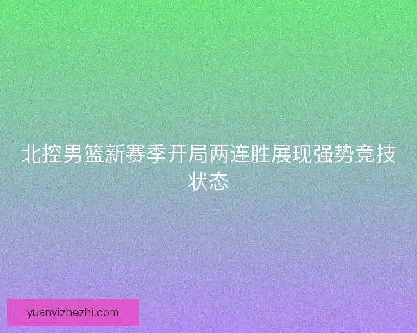 北控男篮新赛季开局两连胜展现强势竞技状态