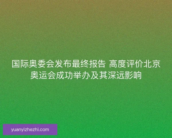 国际奥委会发布最终报告 高度评价北京奥运会成功举办及其深远影响