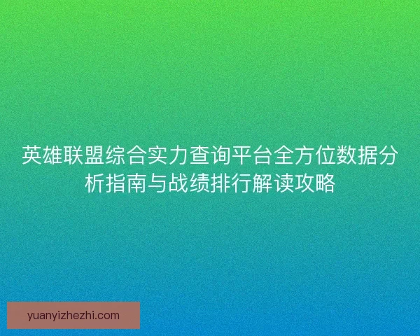 英雄联盟综合实力查询平台全方位数据分析指南与战绩排行解读攻略