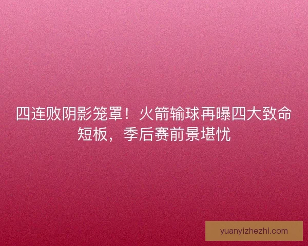 四连败阴影笼罩！火箭输球再曝四大致命短板，季后赛前景堪忧