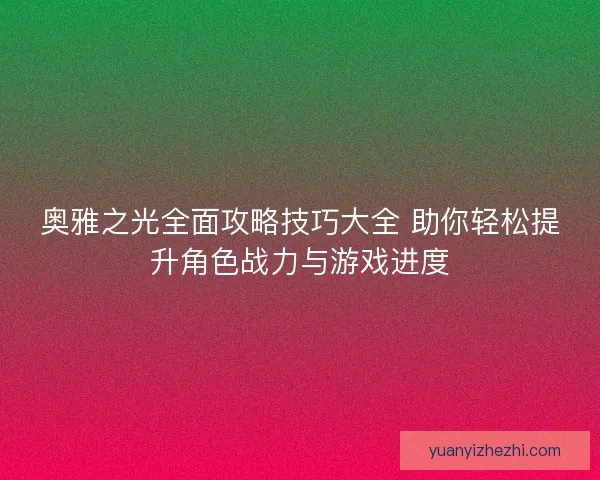 奥雅之光全面攻略技巧大全 助你轻松提升角色战力与游戏进度