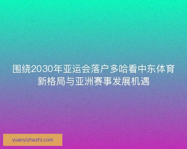 围绕2030年亚运会落户多哈看中东体育新格局与亚洲赛事发展机遇