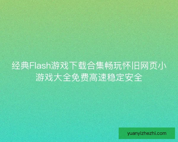 经典Flash游戏下载合集畅玩怀旧网页小游戏大全免费高速稳定安全