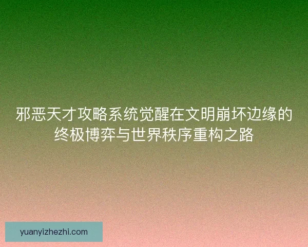 邪恶天才攻略系统觉醒在文明崩坏边缘的终极博弈与世界秩序重构之路